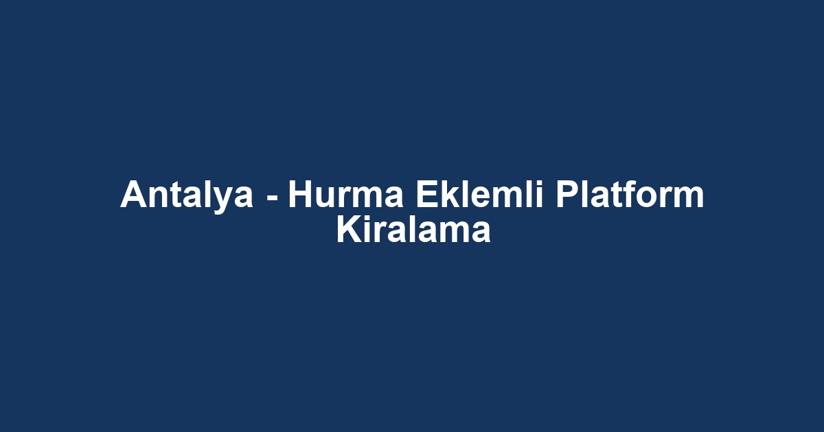 Antalya - Hurma Eklemli Platform Kiralama