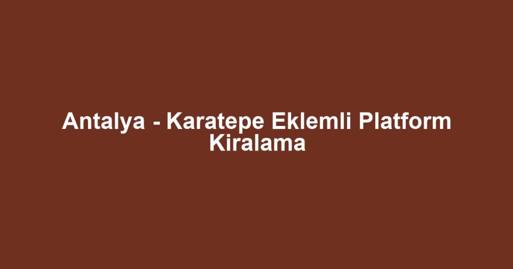 Antalya - Karatepe Eklemli Platform Kiralama