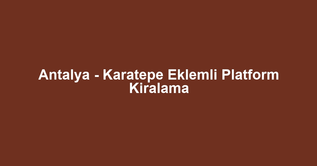 Antalya - Karatepe Eklemli Platform Kiralama