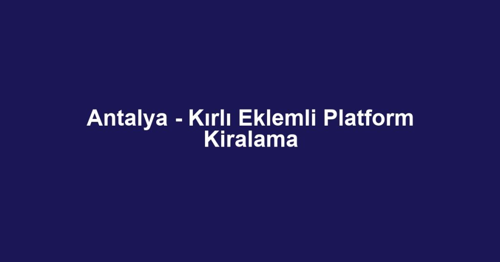 Antalya - Kırlı Eklemli Platform Kiralama