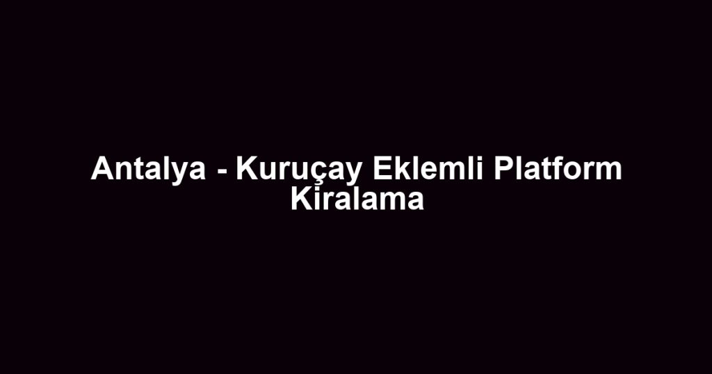 Antalya - Kuruçay Eklemli Platform Kiralama