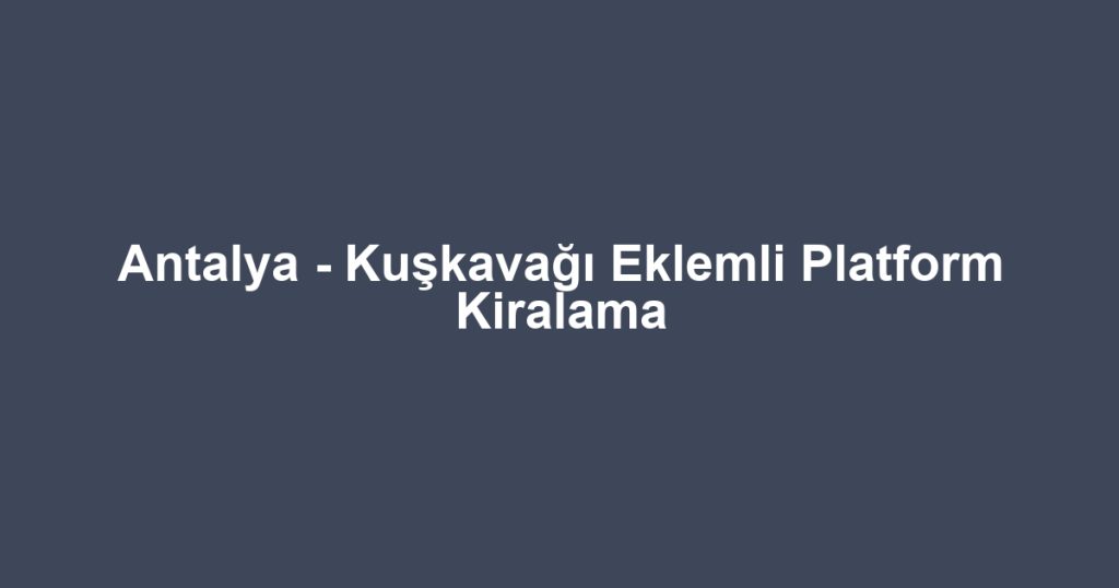 Antalya - Kuşkavağı Eklemli Platform Kiralama