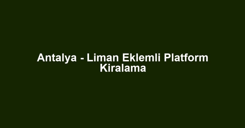 Antalya - Liman Eklemli Platform Kiralama