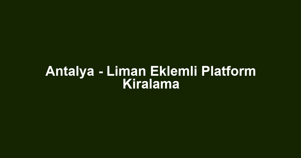 Antalya - Liman Eklemli Platform Kiralama