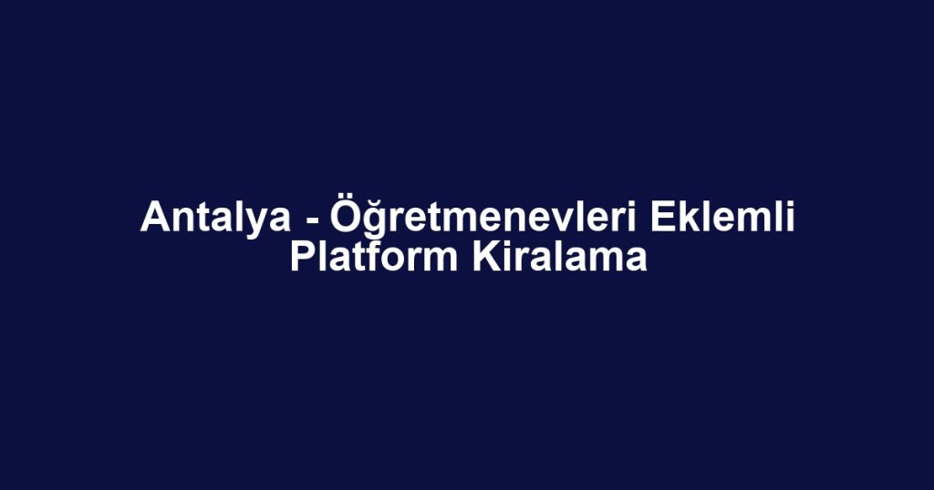 Antalya - Öğretmenevleri Eklemli Platform Kiralama