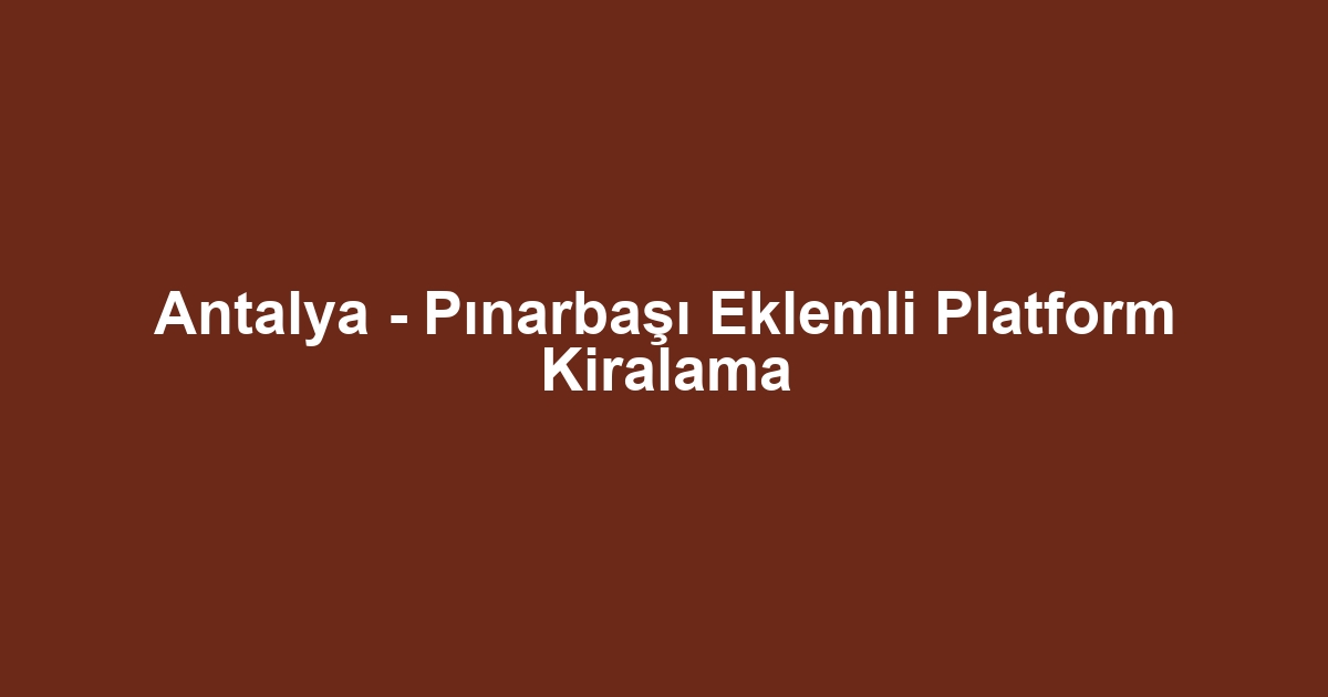 Antalya - Pınarbaşı Eklemli Platform Kiralama
