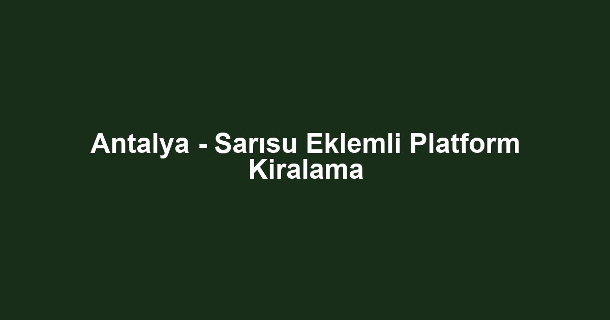 Antalya - Sarısu Eklemli Platform Kiralama