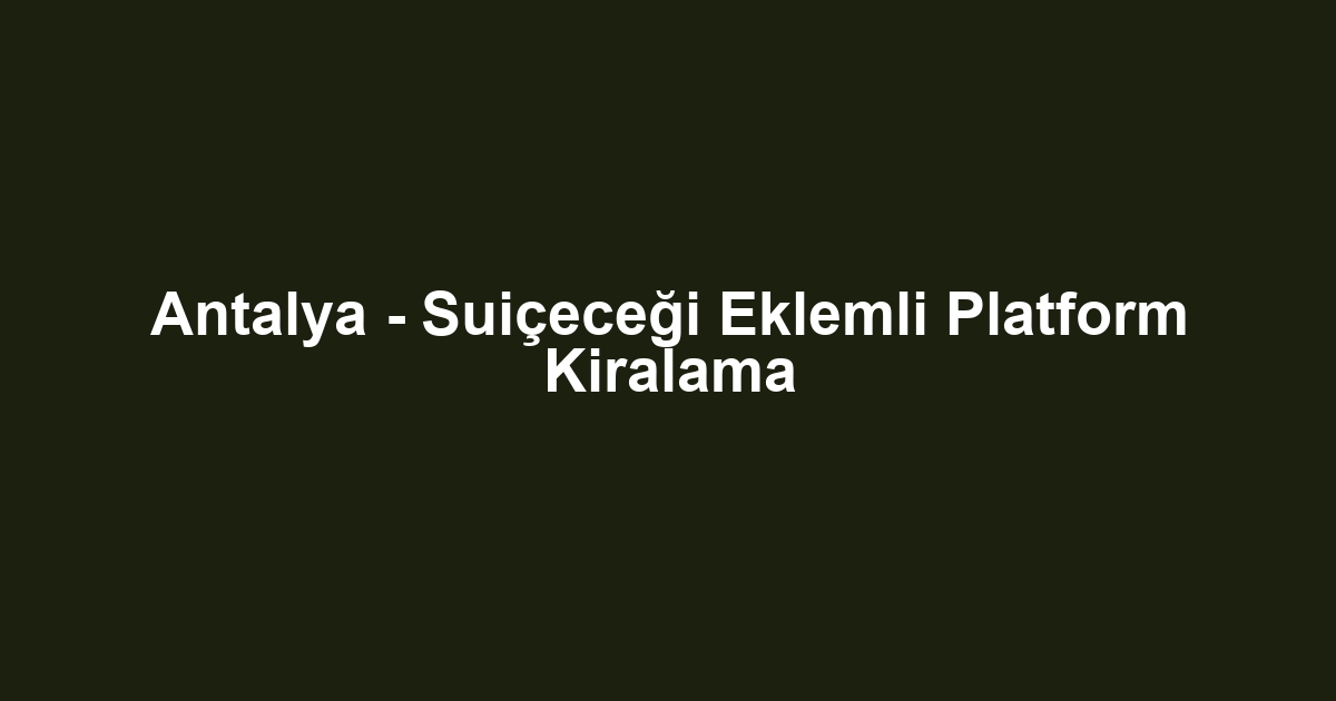 Antalya - Suiçeceği Eklemli Platform Kiralama
