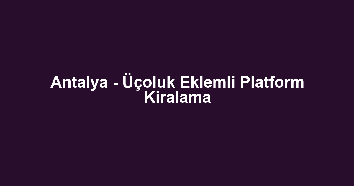 Antalya - Üçoluk Eklemli Platform Kiralama