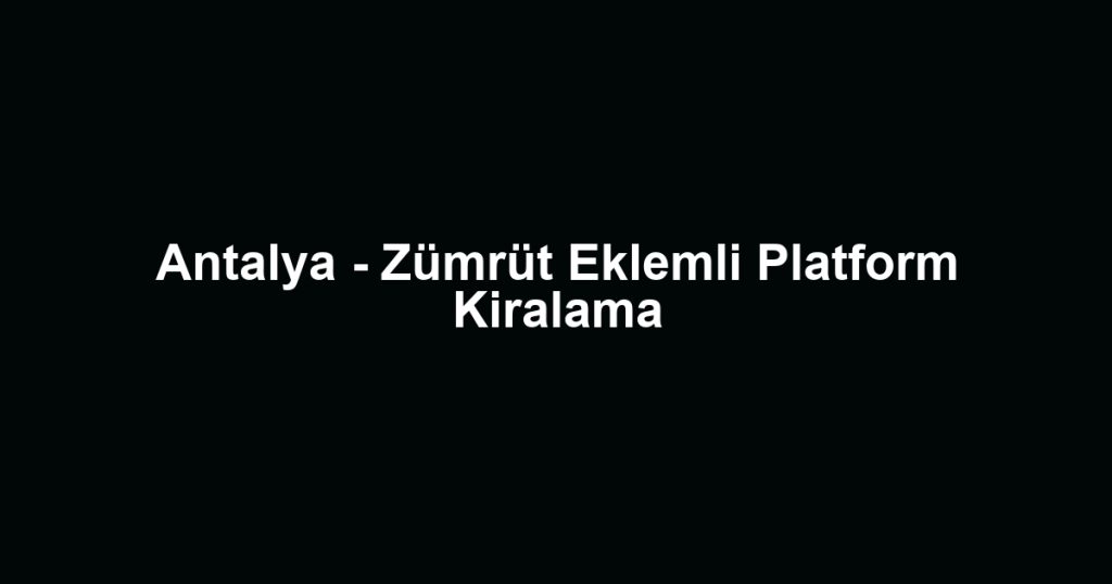 Antalya - Zümrüt Eklemli Platform Kiralama