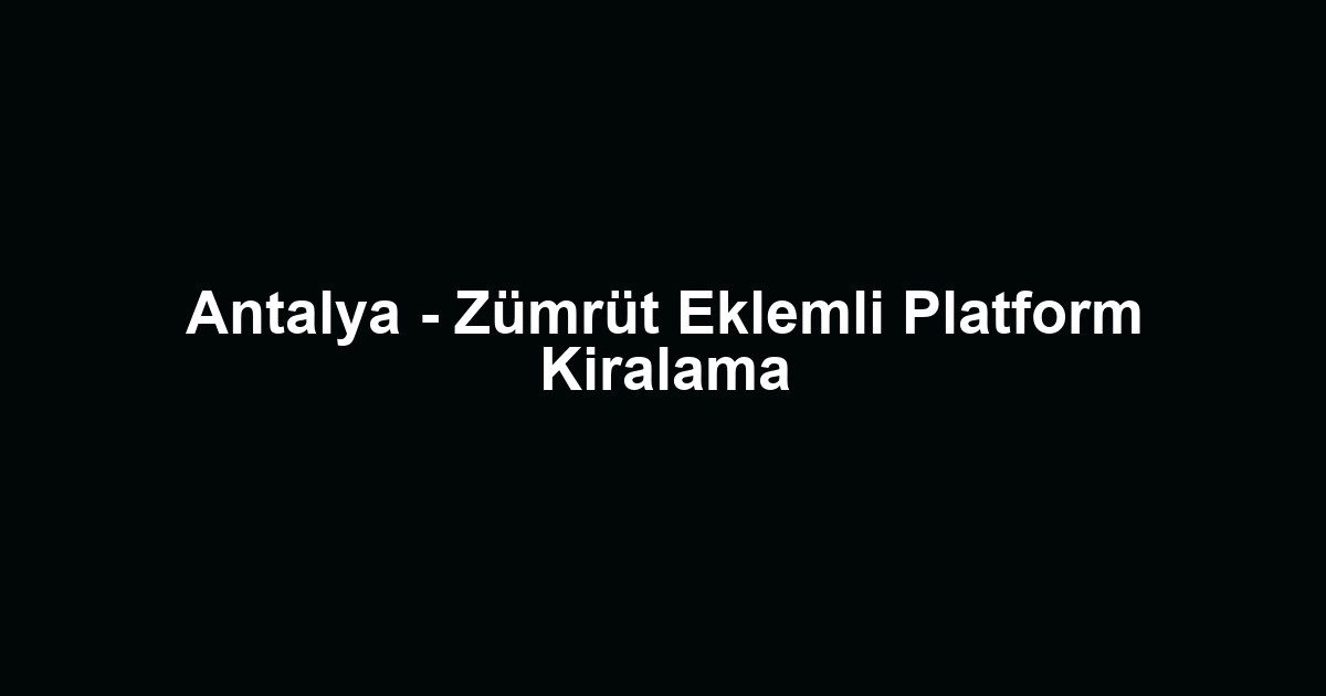 Antalya - Zümrüt Eklemli Platform Kiralama
