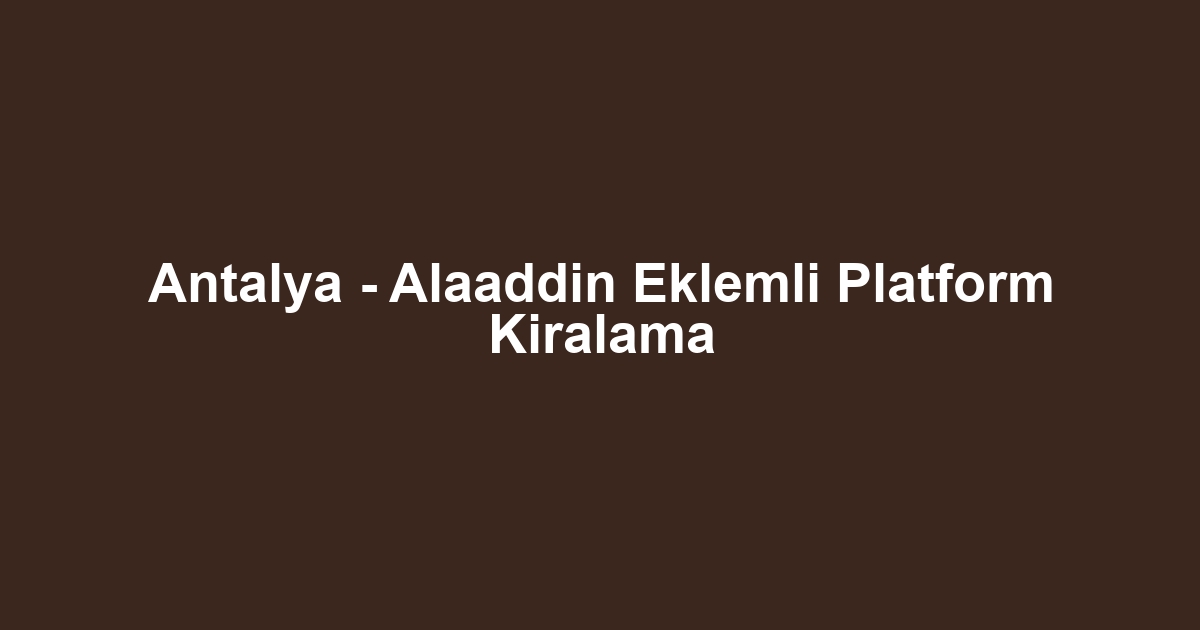 Antalya - Alaaddin Eklemli Platform Kiralama