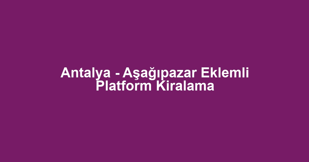Antalya - Aşağıpazar Eklemli Platform Kiralama