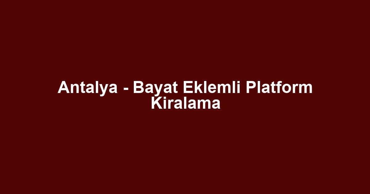 Antalya - Bayat Eklemli Platform Kiralama