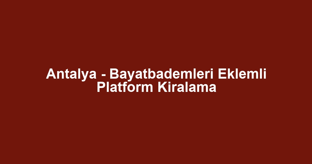 Antalya - Bayatbademleri Eklemli Platform Kiralama