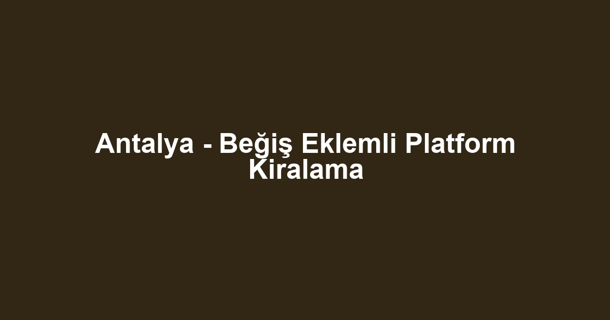 Antalya - Beğiş Eklemli Platform Kiralama