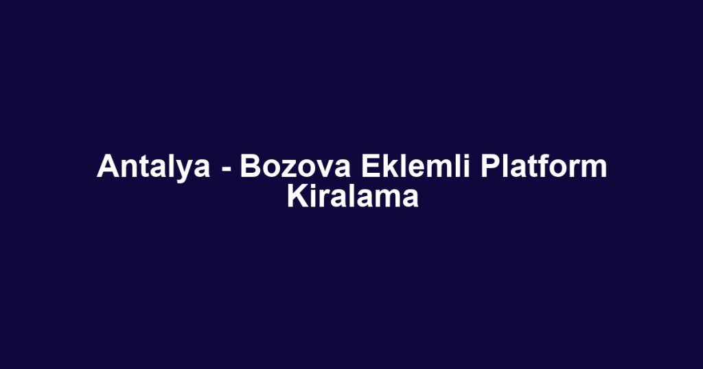 Antalya - Bozova Eklemli Platform Kiralama