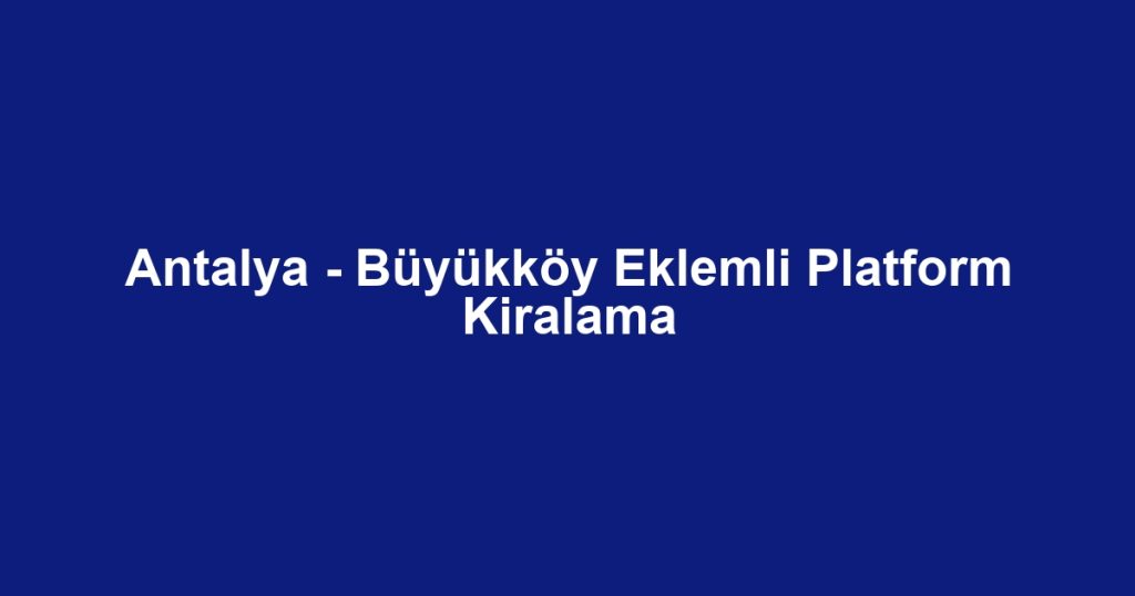 Antalya - Büyükköy Eklemli Platform Kiralama