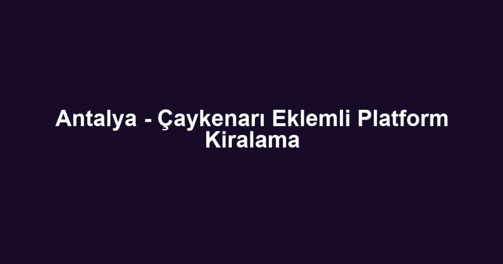 Antalya - Çaykenarı Eklemli Platform Kiralama