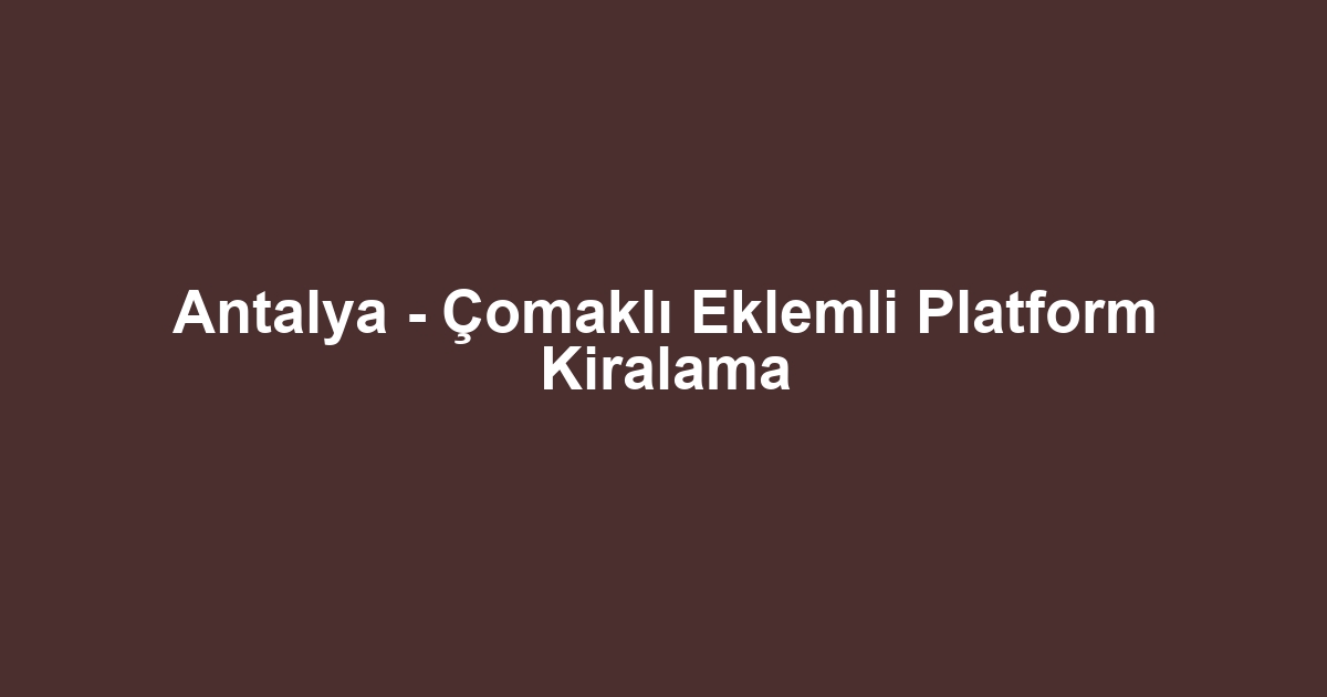 Antalya - Çomaklı Eklemli Platform Kiralama