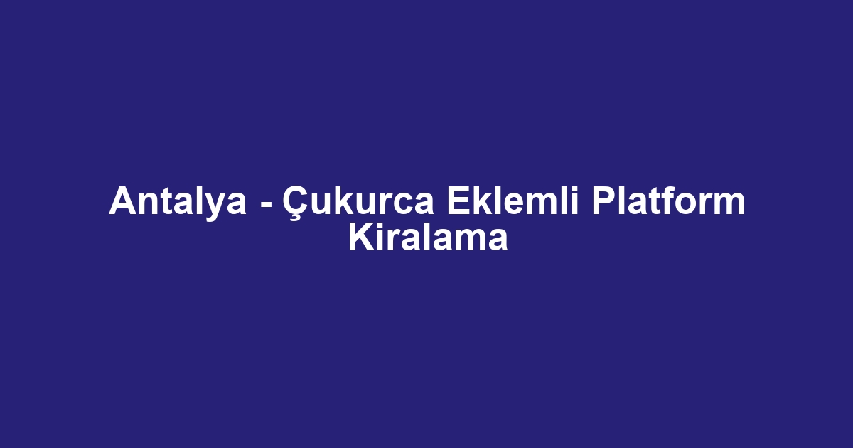 Antalya - Çukurca Eklemli Platform Kiralama