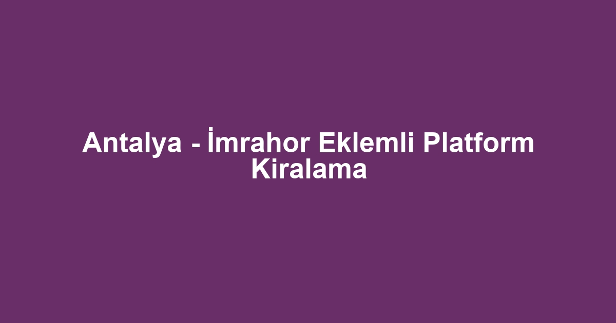Antalya - İmrahor Eklemli Platform Kiralama