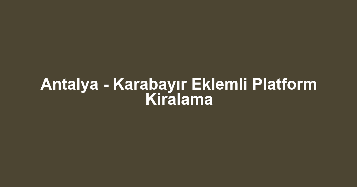 Antalya - Karabayır Eklemli Platform Kiralama