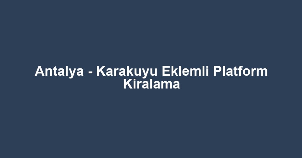 Antalya - Karakuyu Eklemli Platform Kiralama