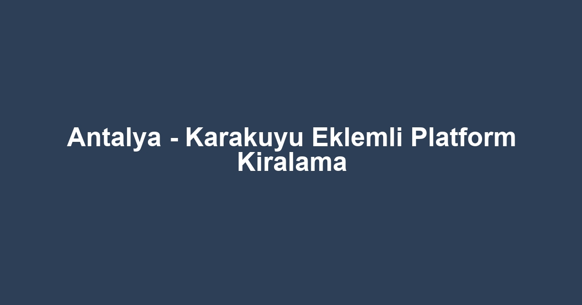 Antalya - Karakuyu Eklemli Platform Kiralama