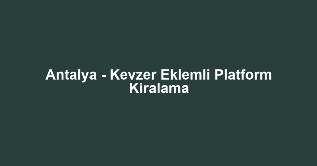 Antalya - Kevzer Eklemli Platform Kiralama
