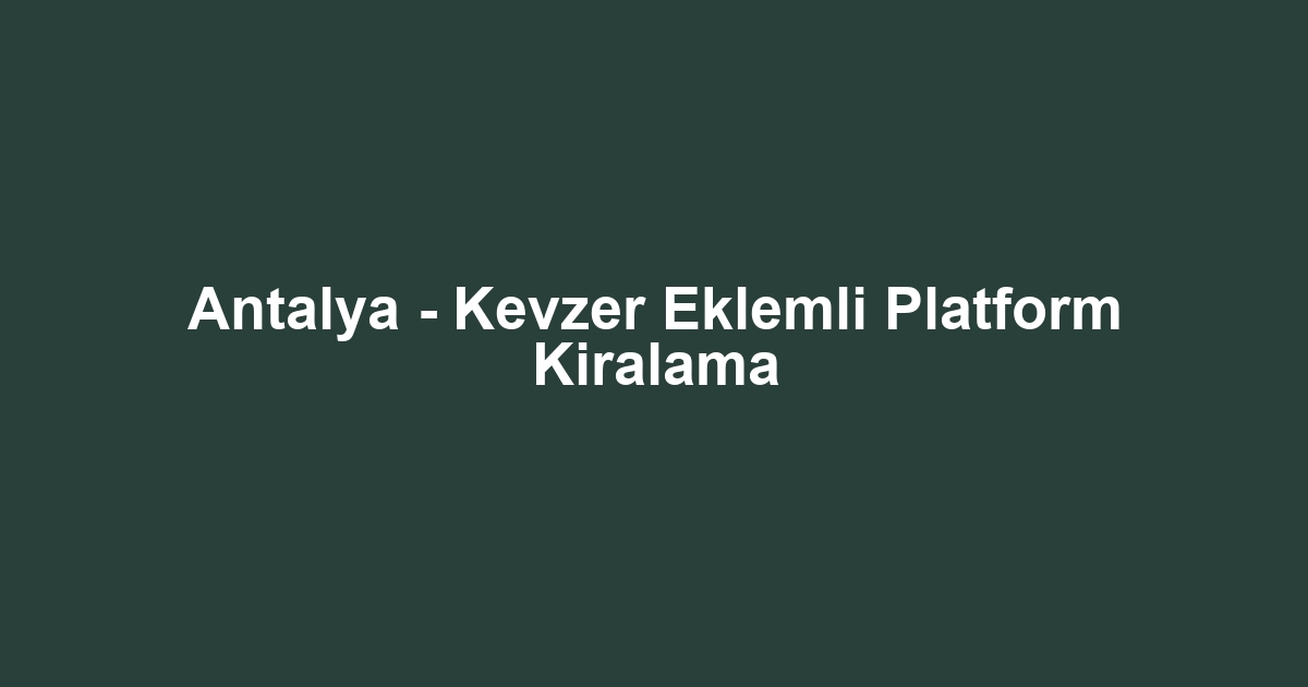 Antalya - Kevzer Eklemli Platform Kiralama