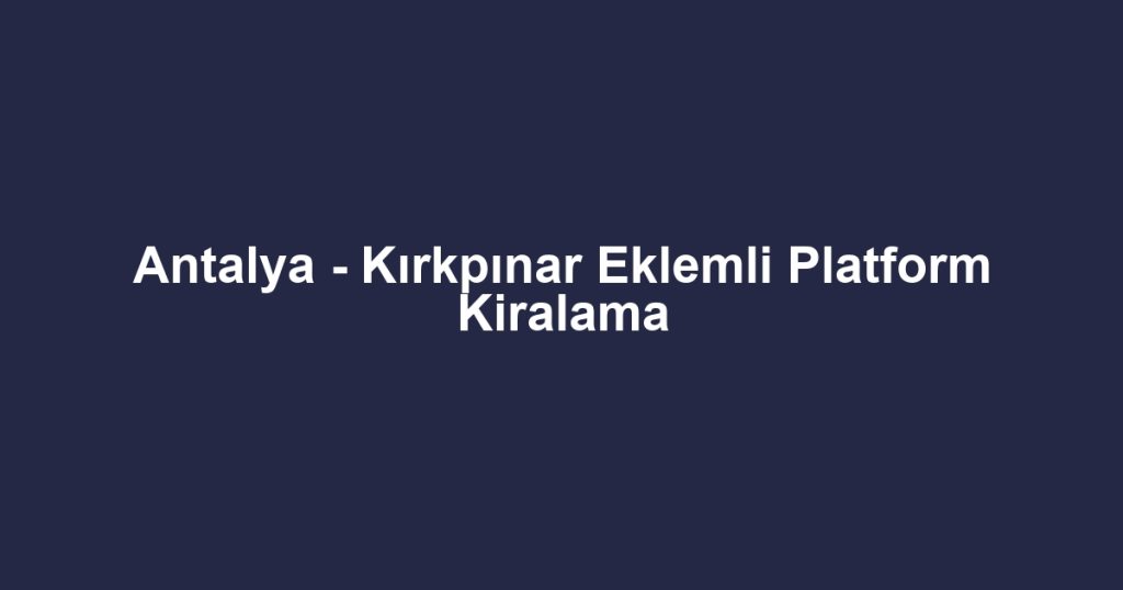 Antalya - Kırkpınar Eklemli Platform Kiralama