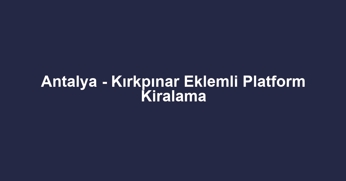 Antalya - Kırkpınar Eklemli Platform Kiralama