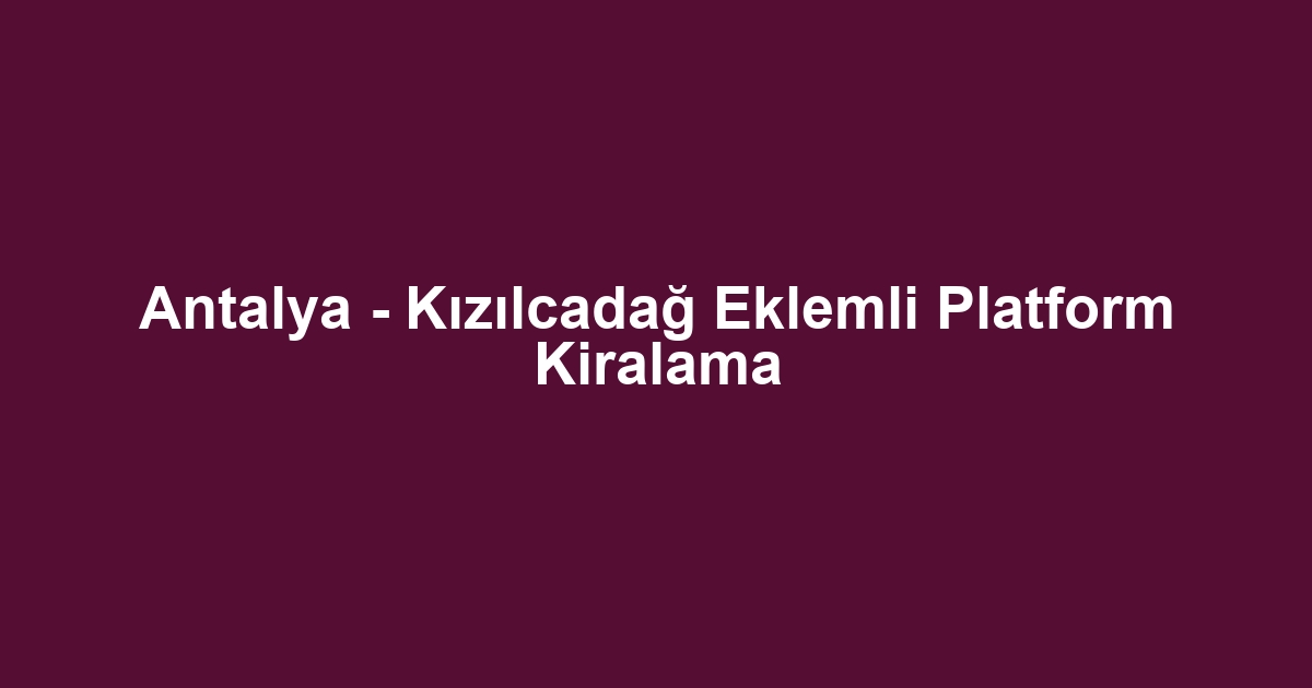 Antalya - Kızılcadağ Eklemli Platform Kiralama