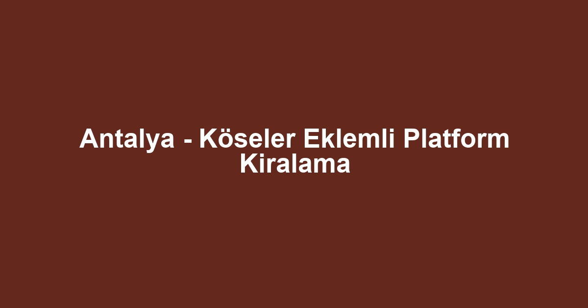 Antalya - Köseler Eklemli Platform Kiralama