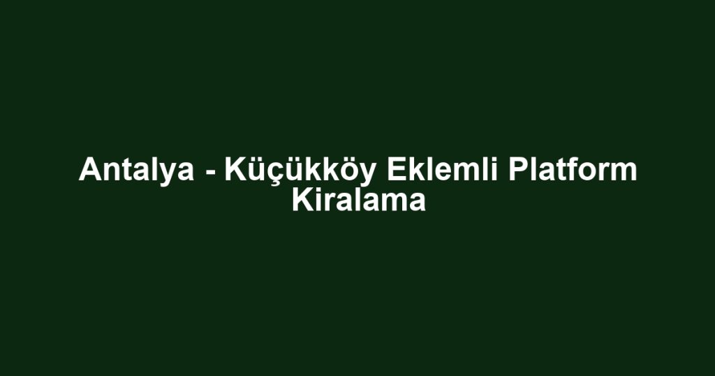 Antalya - Küçükköy Eklemli Platform Kiralama