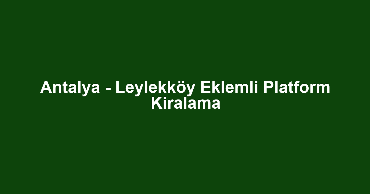 Antalya - Leylekköy Eklemli Platform Kiralama