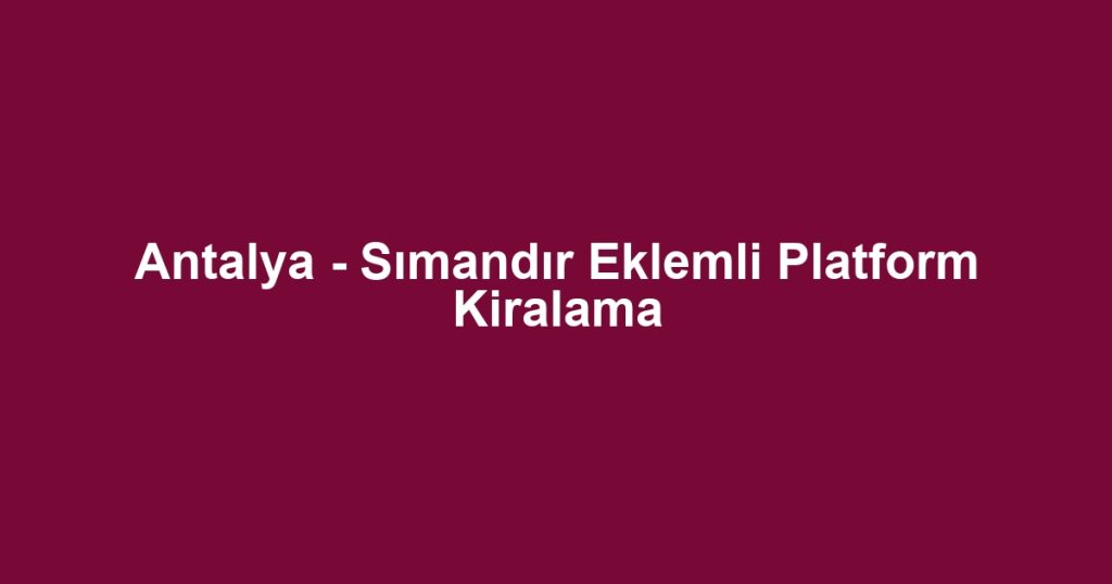 Antalya - Sımandır Eklemli Platform Kiralama