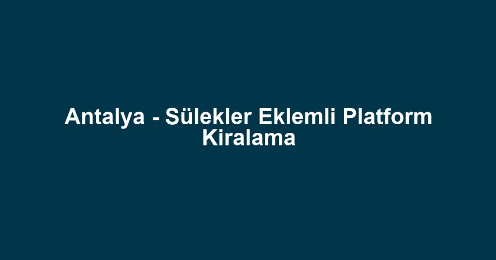 Antalya - Sülekler Eklemli Platform Kiralama