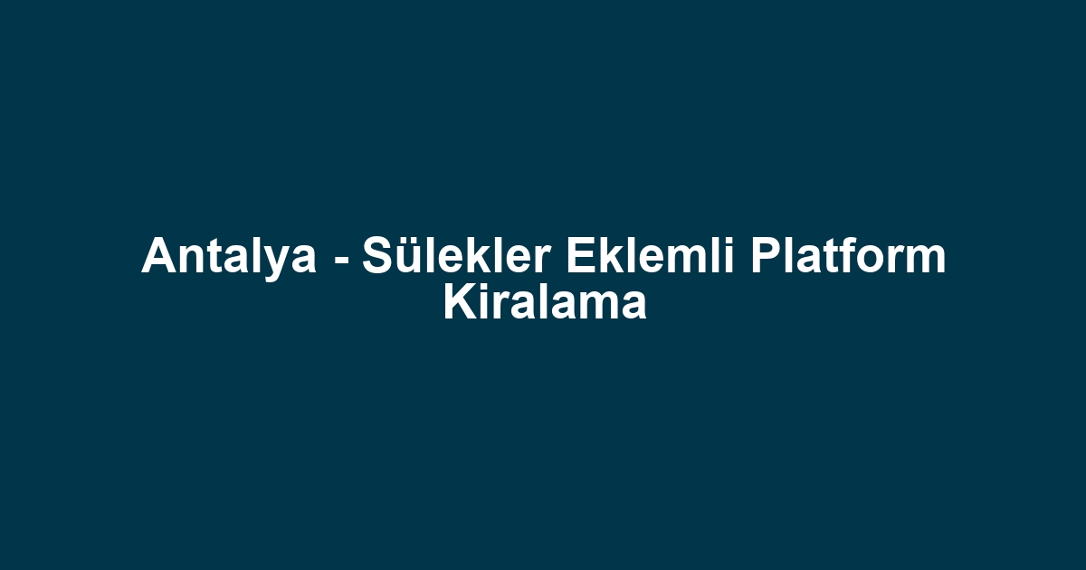 Antalya - Sülekler Eklemli Platform Kiralama