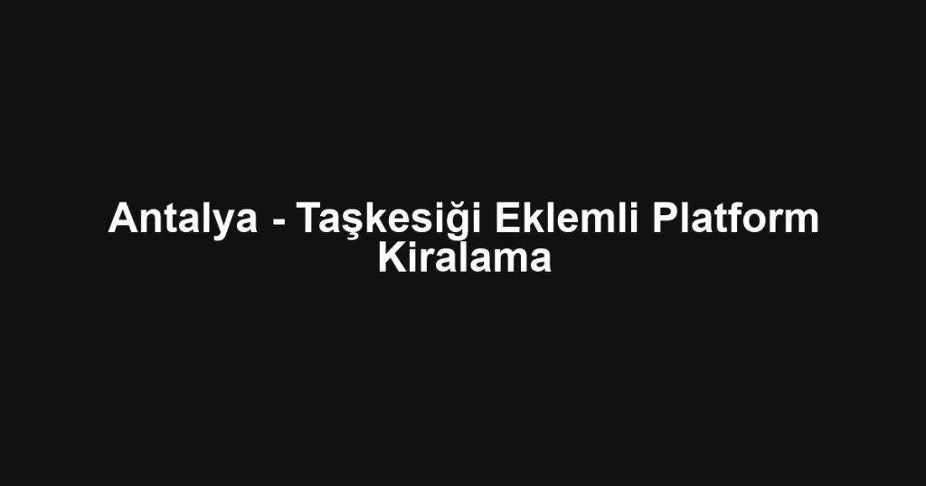 Antalya - Taşkesiği Eklemli Platform Kiralama