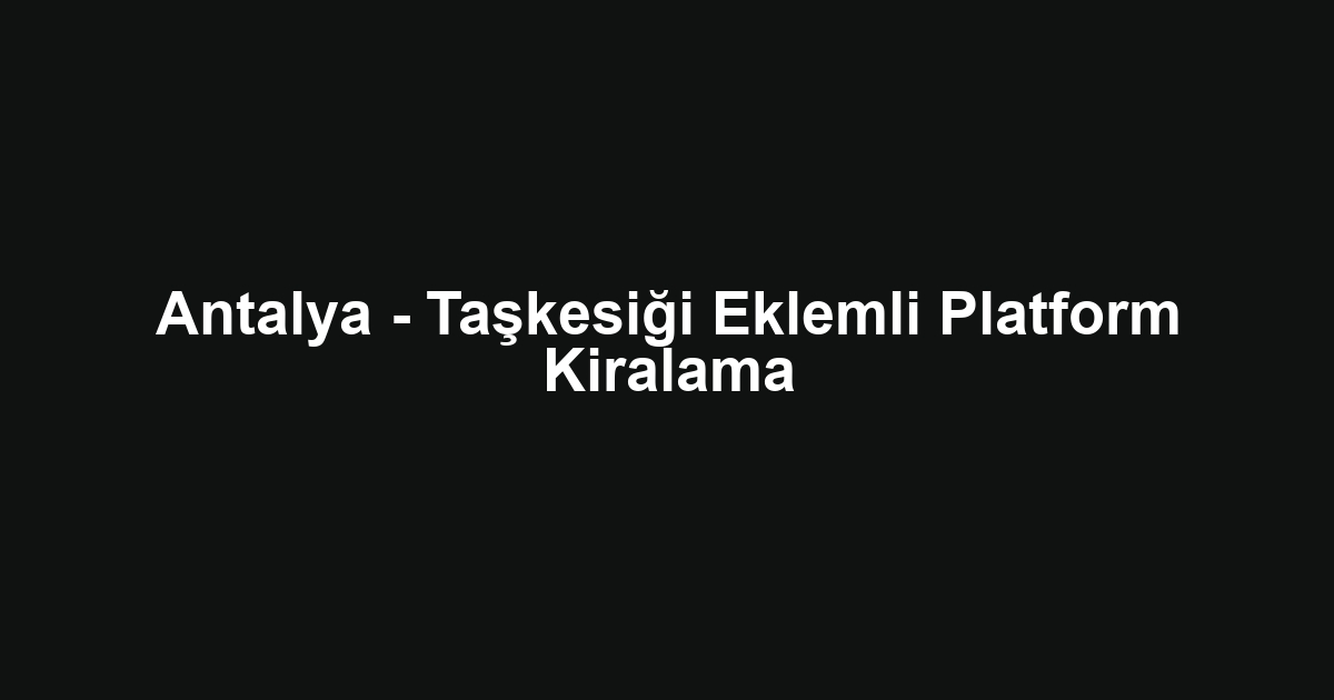 Antalya - Taşkesiği Eklemli Platform Kiralama