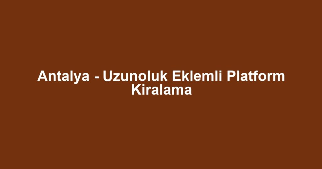 Antalya - Uzunoluk Eklemli Platform Kiralama