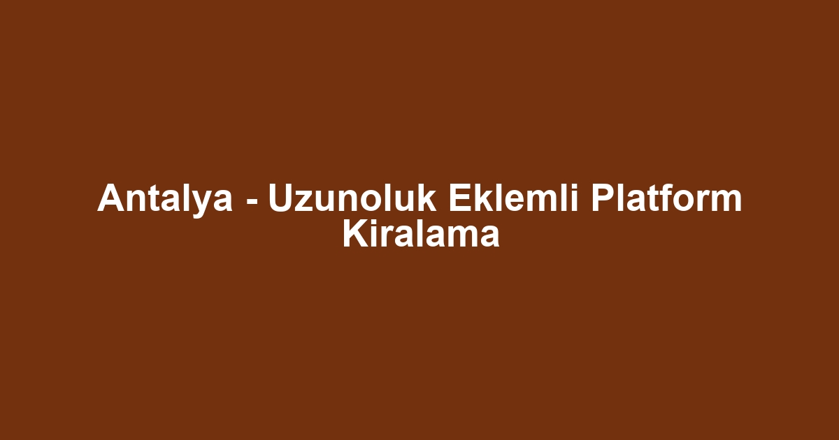 Antalya - Uzunoluk Eklemli Platform Kiralama