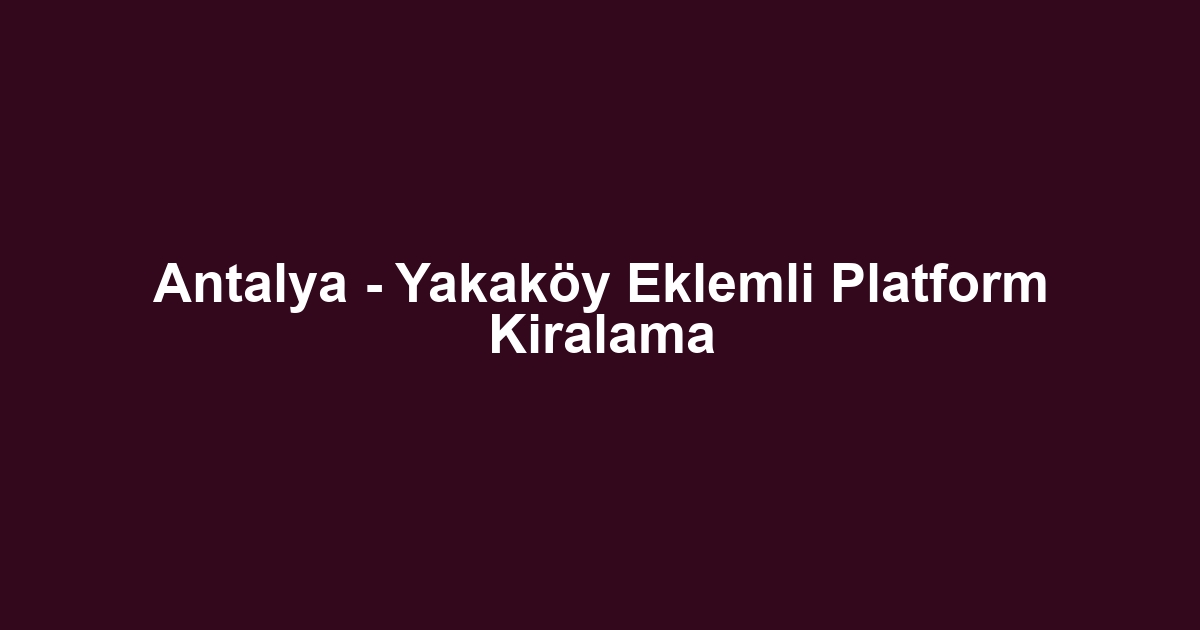 Antalya - Yakaköy Eklemli Platform Kiralama