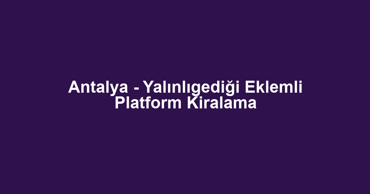 Antalya - Yalınlıgediği Eklemli Platform Kiralama