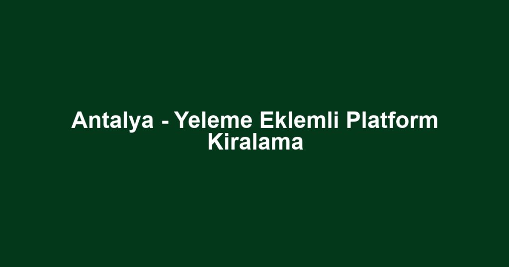 Antalya - Yeleme Eklemli Platform Kiralama