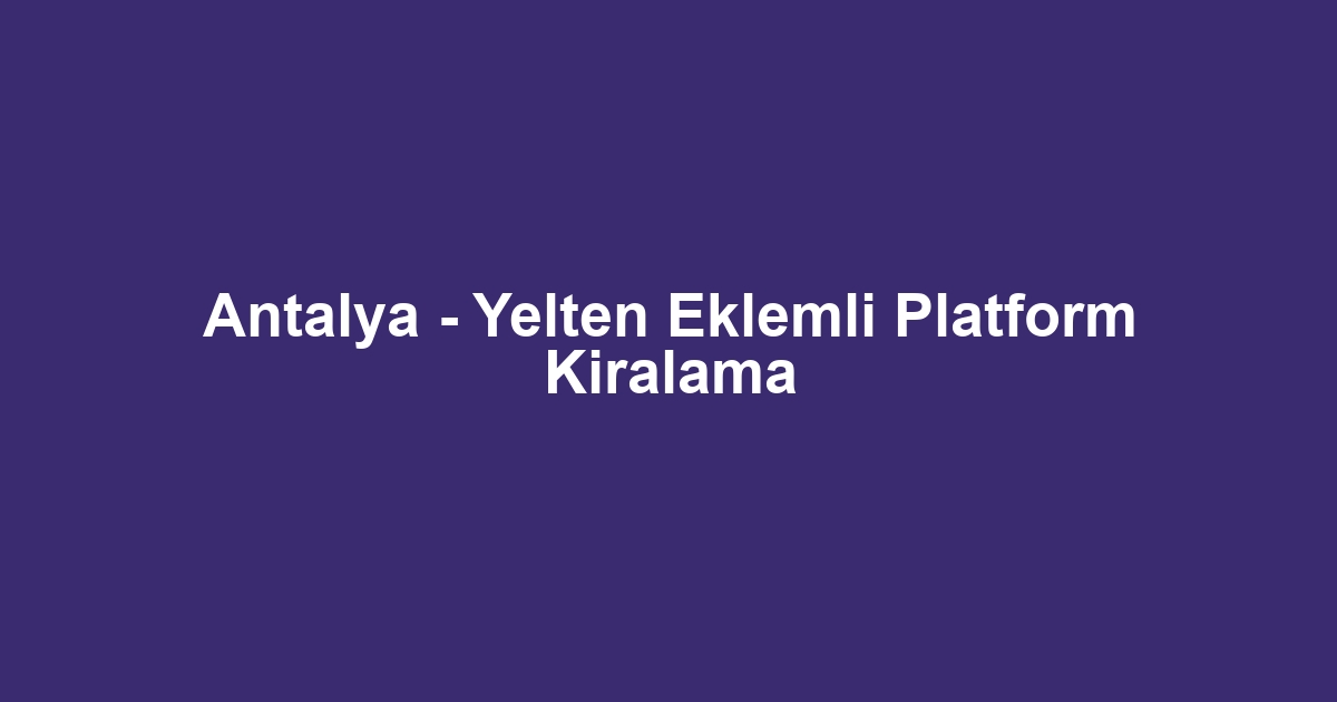Antalya - Yelten Eklemli Platform Kiralama