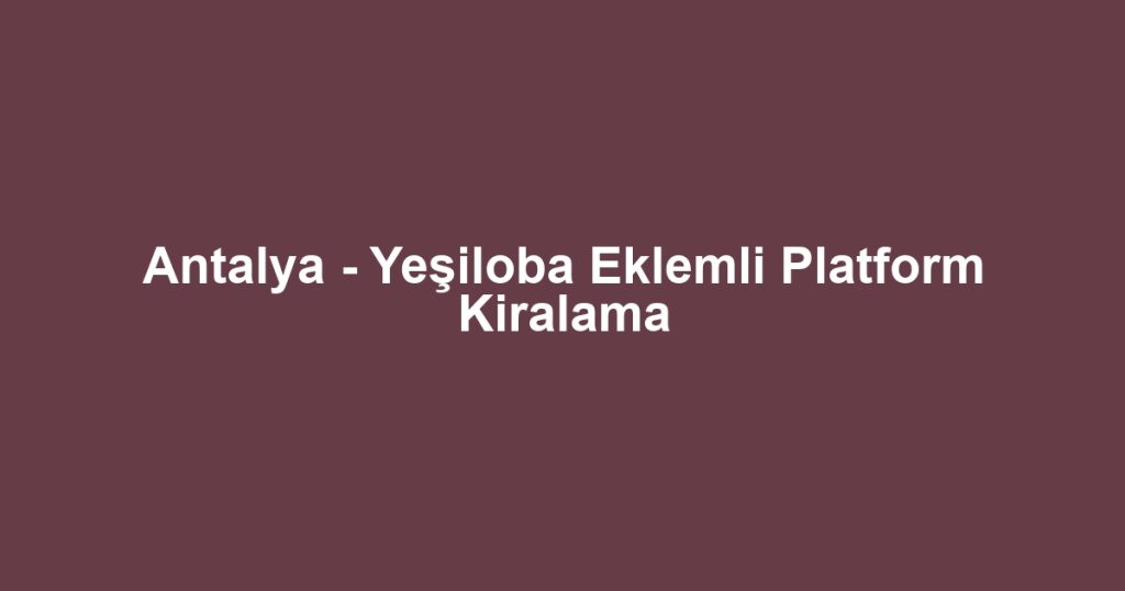 Antalya - Yeşiloba Eklemli Platform Kiralama