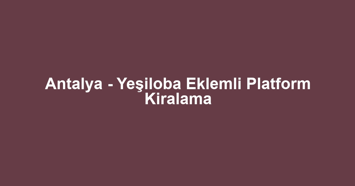 Antalya - Yeşiloba Eklemli Platform Kiralama